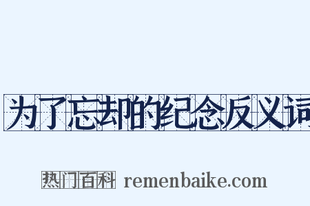 为了忘却的纪念反义词是什么意思的图片